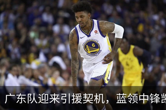 广东队迎来引援契机，蓝领中锋凯利或成新选择