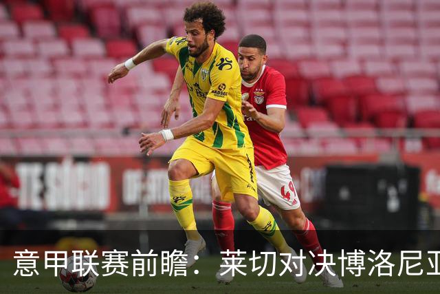 意甲联赛前瞻：莱切对决博洛尼亚