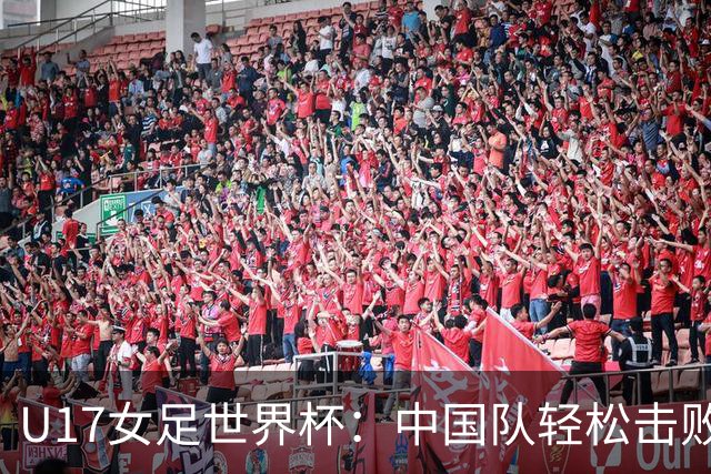 U17女足世界杯：中国队轻松击败肯尼亚斩获首胜